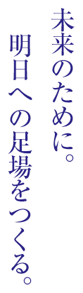 未来のために。明日への足場をつくる。